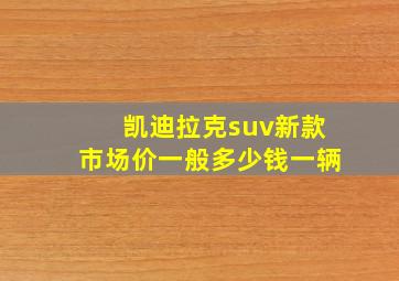 凯迪拉克suv新款市场价一般多少钱一辆