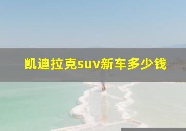 凯迪拉克suv新车多少钱