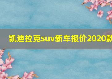 凯迪拉克suv新车报价2020款