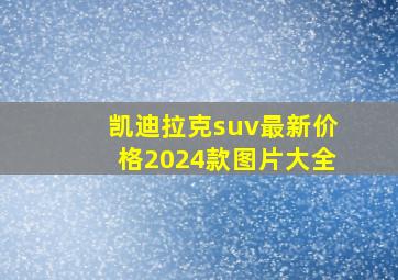 凯迪拉克suv最新价格2024款图片大全