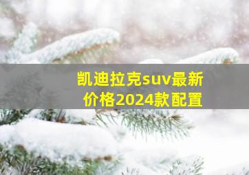 凯迪拉克suv最新价格2024款配置