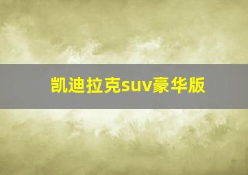 凯迪拉克suv豪华版