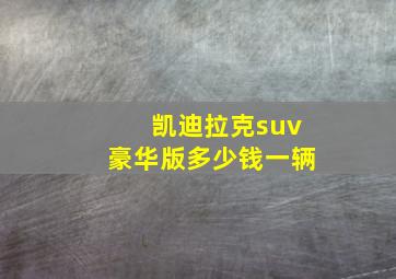 凯迪拉克suv豪华版多少钱一辆