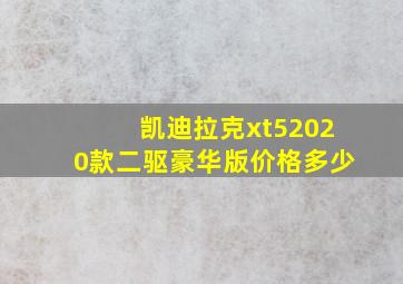 凯迪拉克xt52020款二驱豪华版价格多少