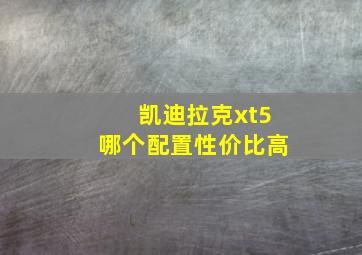 凯迪拉克xt5哪个配置性价比高