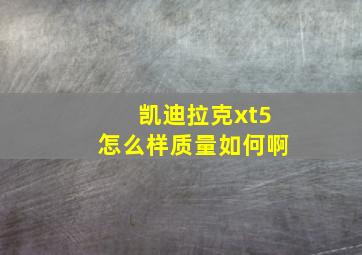 凯迪拉克xt5怎么样质量如何啊