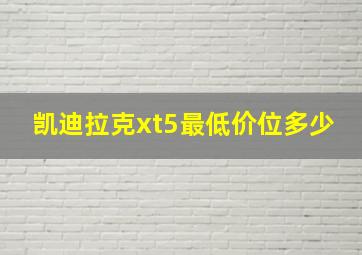 凯迪拉克xt5最低价位多少