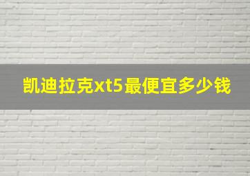 凯迪拉克xt5最便宜多少钱