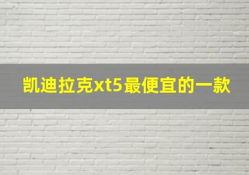 凯迪拉克xt5最便宜的一款