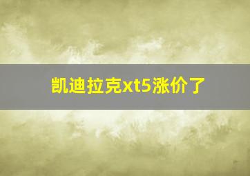 凯迪拉克xt5涨价了