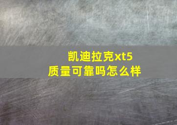 凯迪拉克xt5质量可靠吗怎么样