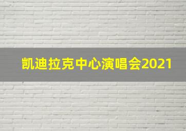 凯迪拉克中心演唱会2021