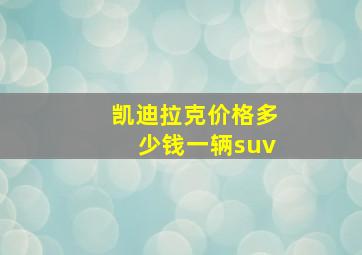 凯迪拉克价格多少钱一辆suv