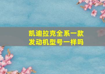 凯迪拉克全系一款发动机型号一样吗