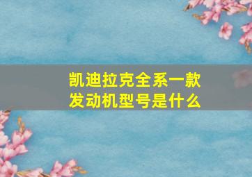 凯迪拉克全系一款发动机型号是什么