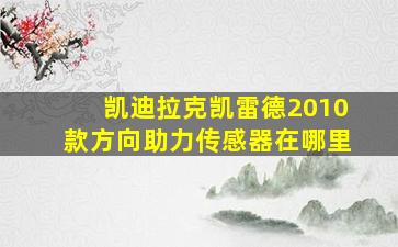 凯迪拉克凯雷德2010款方向助力传感器在哪里