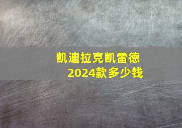 凯迪拉克凯雷德2024款多少钱