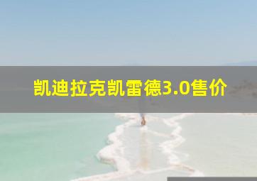 凯迪拉克凯雷德3.0售价