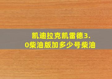 凯迪拉克凯雷德3.0柴油版加多少号柴油