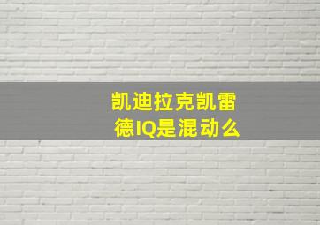 凯迪拉克凯雷德IQ是混动么