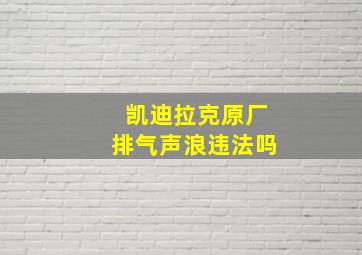 凯迪拉克原厂排气声浪违法吗