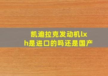 凯迪拉克发动机lxh是进口的吗还是国产