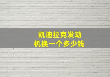 凯迪拉克发动机换一个多少钱