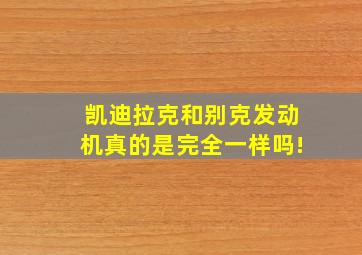 凯迪拉克和别克发动机真的是完全一样吗!