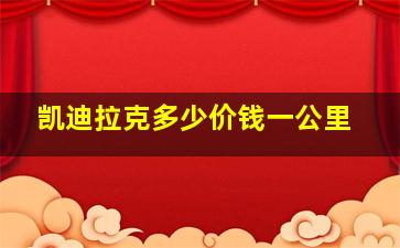 凯迪拉克多少价钱一公里