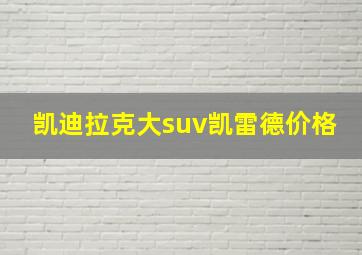 凯迪拉克大suv凯雷德价格