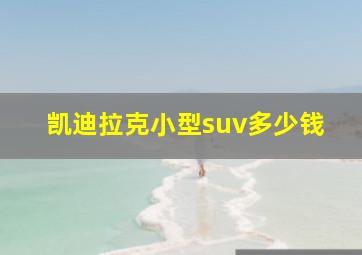 凯迪拉克小型suv多少钱