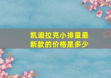 凯迪拉克小排量最新款的价格是多少