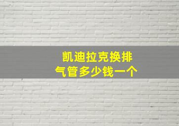 凯迪拉克换排气管多少钱一个