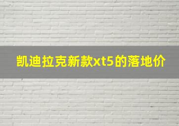 凯迪拉克新款xt5的落地价