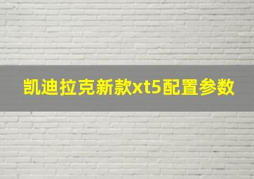 凯迪拉克新款xt5配置参数