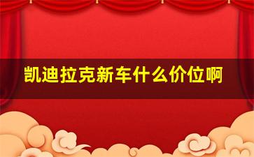 凯迪拉克新车什么价位啊