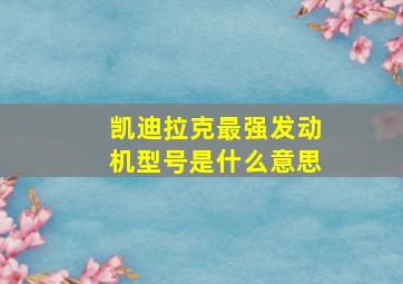 凯迪拉克最强发动机型号是什么意思