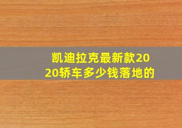 凯迪拉克最新款2020轿车多少钱落地的