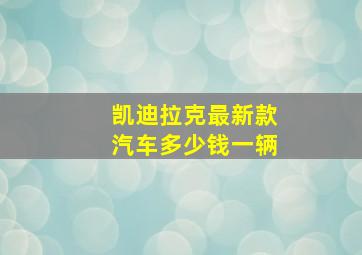 凯迪拉克最新款汽车多少钱一辆