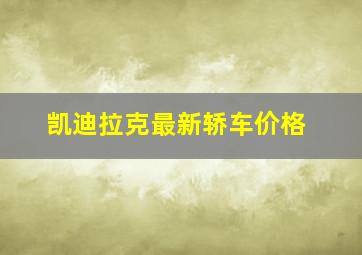 凯迪拉克最新轿车价格