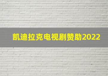 凯迪拉克电视剧赞助2022