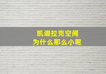 凯迪拉克空间为什么那么小呢