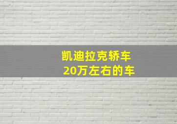 凯迪拉克轿车20万左右的车