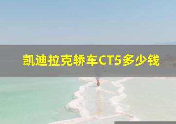 凯迪拉克轿车CT5多少钱