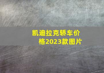 凯迪拉克轿车价格2023款图片