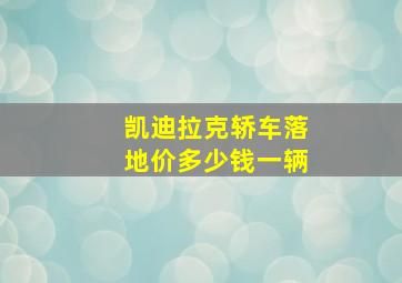 凯迪拉克轿车落地价多少钱一辆