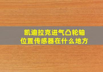 凯迪拉克进气凸轮轴位置传感器在什么地方