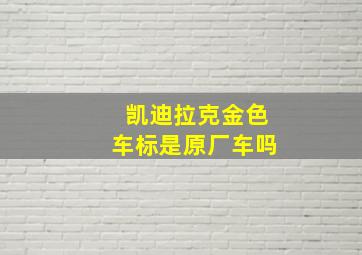 凯迪拉克金色车标是原厂车吗