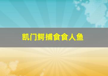 凯门鳄捕食食人鱼