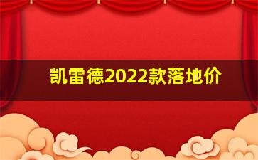 凯雷德2022款落地价